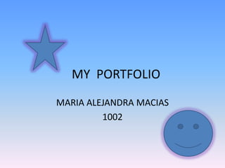 MY PORTFOLIO
MARIA ALEJANDRA MACIAS
1002
 