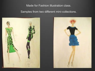 Made for Fashion Illustration class.
Samples from two different mini-collections.

 