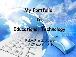 My Portfolio
In
Educational Technology
Ruby Ann S. Aceron
BSE MATH 3-1
 