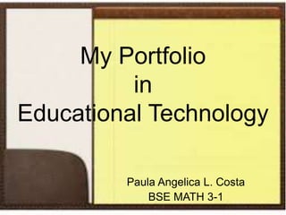 My Portfolio
in
Educational Technology
Paula Angelica L. Costa
BSE MATH 3-1
 
