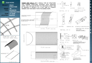 PROJECT : SPACE
STRUCTURE
GRADE : AB
TYPE : ADVANCED
CONSTRUCTION
YEAR : 3rd YEAR
LOCATION : NAGPUR
TEAM WORK TIMBER GRID SHELLS ARE A SPECIAL TYPE OF STRUCTURES
THAT COMBINE STRUCTURAL EFFICIENCY WITH APPEALING
LOOKS. THEY CAN ALSO BE BUILT IN A RELATIVELY SHORT TIME
BY BUILDING IT INITIALLY AS A FLAT GRID OF STRAIGHT
MEMBERS AND THEN BEND IT INTO THE DESIRED SHAPE.
C
O
N
S
T
R
U
C
T
I
O
N
24
 