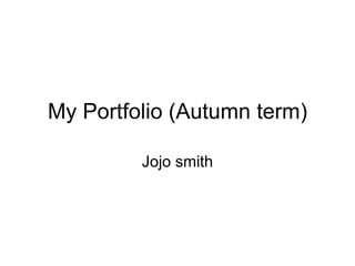 My Portfolio (Autumn term)

         Jojo smith
 