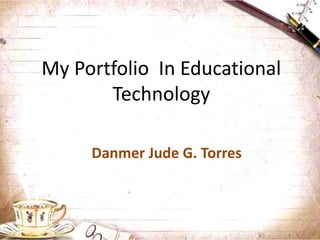 My Portfolio In Educational
Technology
Danmer Jude G. Torres
 