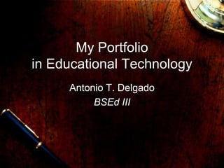 My Portfolio
in Educational Technology
     Antonio T. Delgado
          BSEd III
 
