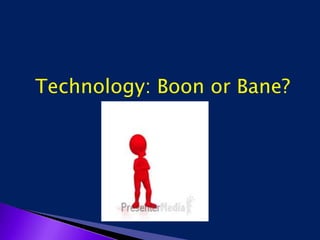 Technology: Boon or Bane?
 