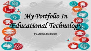 My Portfolio In
Educational Technology
By: Shierlee Ann Cuento
 