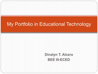 Dinalyn T. Alcera
BEE III-ECED
My Portfolio in Educational Technology
 