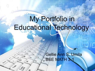My Portfolio in
Educational Technology
Gellie Ann S. Umila
BSE MATH 3-1
 