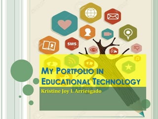 MY PORTFOLIO IN
EDUCATIONAL TECHNOLOGY
Kristine Joy I. Arriesgado
 