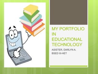 MY PORTFOLIO
IN
EDUCATIONAL
TECHNOLOGY
ASISTER, DARLYN A.
BSED III-HET
 