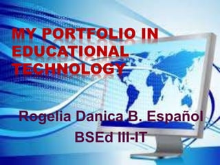 MY PORTFOLIO IN
EDUCATIONAL
TECHNOLOGY
Rogelia Danica B. Español
BSEd III-IT
 