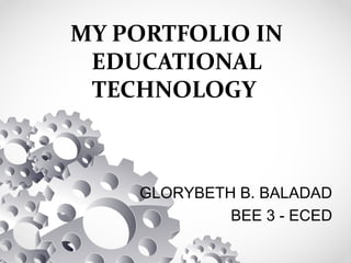 MY PORTFOLIO IN
EDUCATIONAL
TECHNOLOGY
GLORYBETH B. BALADAD
BEE 3 - ECED
 