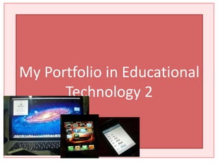 My Portfolio in Educational
Technology 2
 