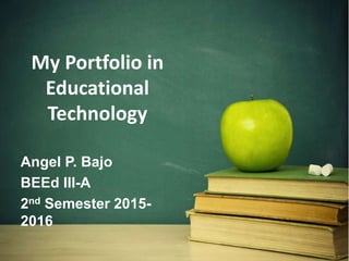 My Portfolio in
Educational
Technology
Angel P. Bajo
BEEd III-A
2nd Semester 2015-
2016
 