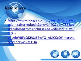 References
• https://www.google.com.ph/search?q=the+st
udent+after+edtech&biw=1440&bih=755&so
urce=lnms&tbm=isch&sa=X&ved=0ahUKEwjP
1ID_-
a_LAhWBFpQKHSuEBwYQ_AUICCgD#imgrc=e-
oOcKhN5vc6IM%3A
 