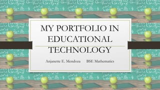 MY PORTFOLIO IN
EDUCATIONAL
TECHNOLOGY
Anjanette E. Mendoza BSE Mathematics
 