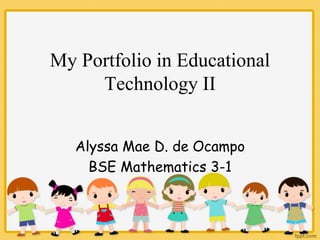 My Portfolio in Educational
Technology II
Alyssa Mae D. de Ocampo
BSE Mathematics 3-1
 