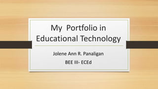 My Portfolio in
Educational Technology
Jolene Ann R. Panaligan
BEE III- ECEd
 