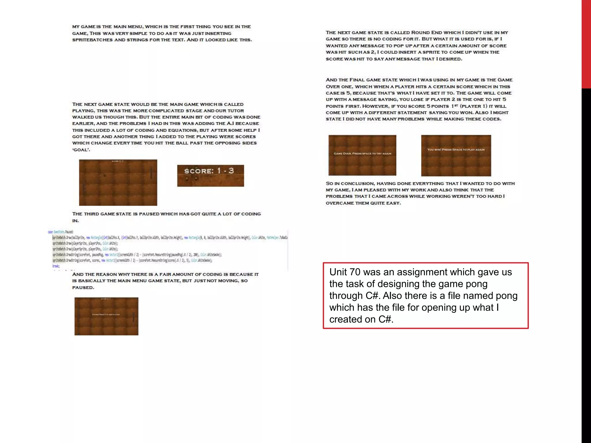 Unit 70 was an assignment which gave us
the task of designing the game pong
through C#. Also there is a file named pong
which has the file for opening up what I
created on C#.
 
