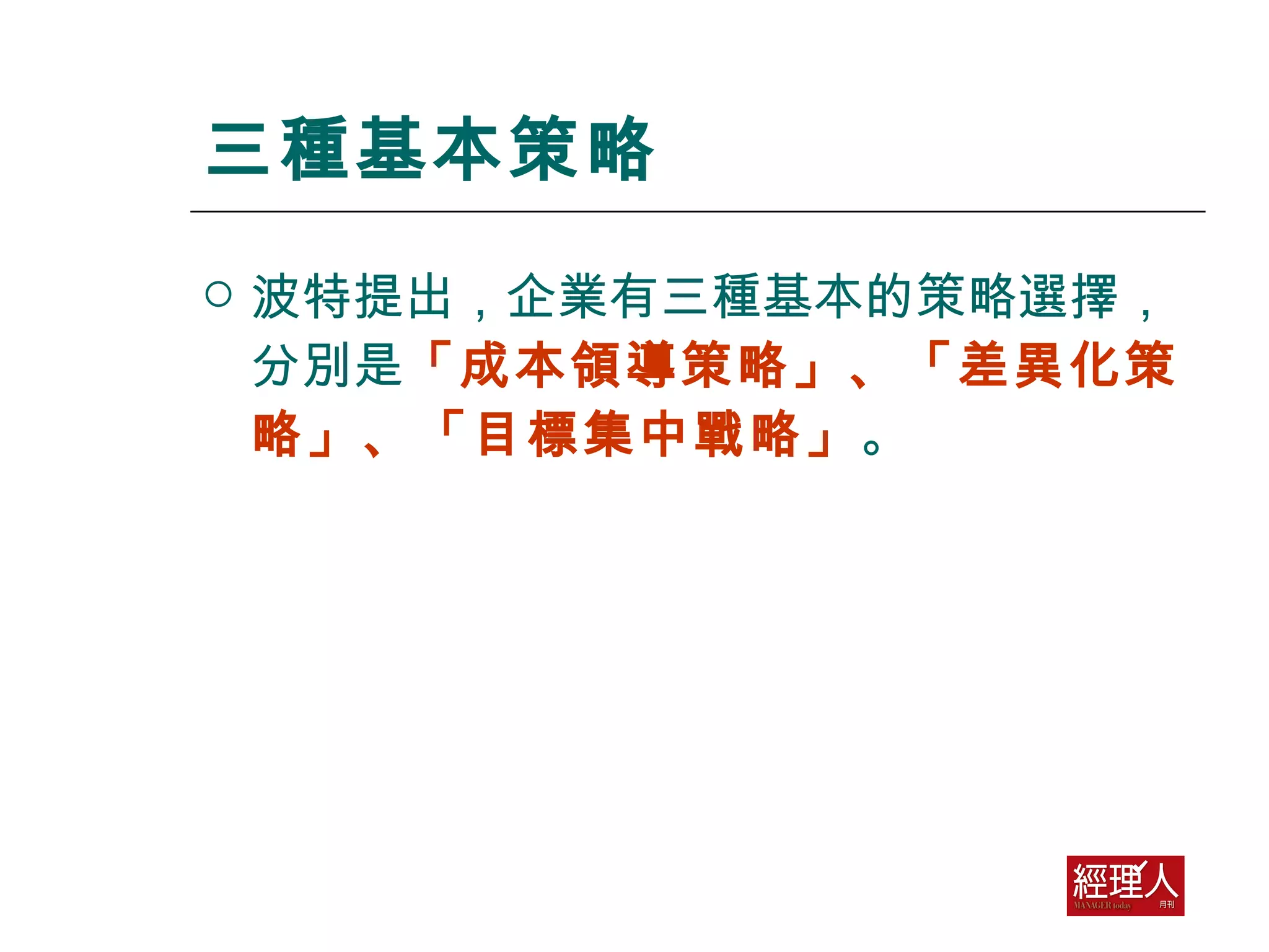 三種基本策略 波特提出，企業有三種基本的策略選擇，分別是 「成本領導策略」、「差異化策略」、「目標集中戰略」 。  