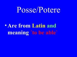 Posse/Potere
•Are from Latin and
meaning ´to be able`
 