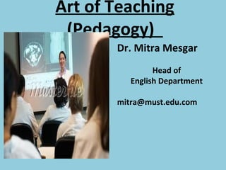 Art of Teaching
(Pedagogy)
Dr. Mitra Mesgar
Head of
English Department
mitra@must.edu.com
 