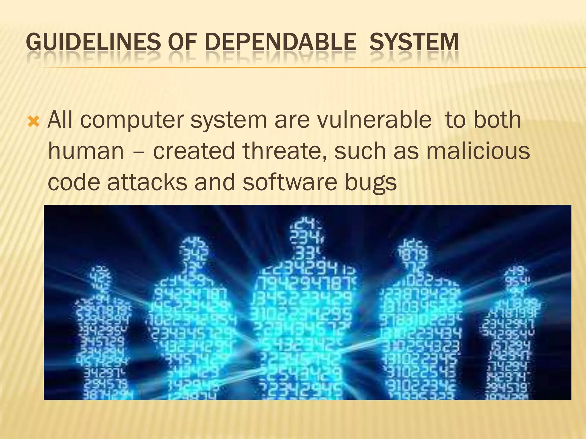 GUIDELINES OF DEPENDABLE SYSTEM


All computer system are vulnerable to both
human – created threate, such as malicious
code attacks and software bugs

 