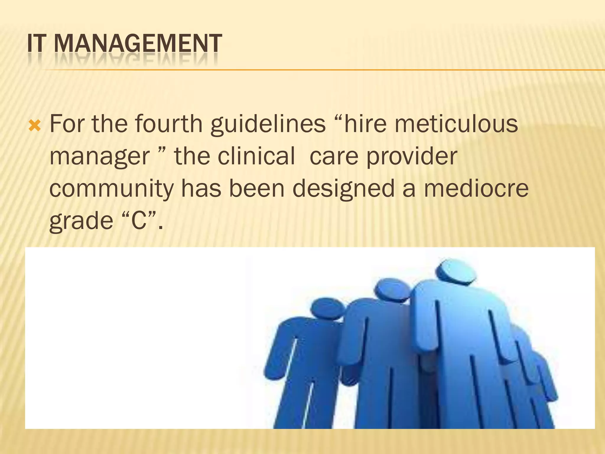 IT MANAGEMENT


For the fourth guidelines “hire meticulous
manager ” the clinical care provider
community has been designed a mediocre
grade “C”.

 