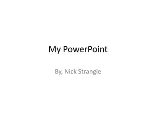 My PowerPoint

 By, Nick Strangie
 