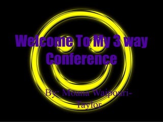 Welcome To My 3 way
    Conference

    By: Moana Waipouri-
          Taylor
 