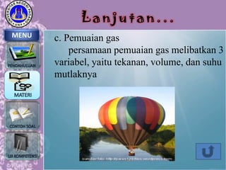 Lanjutan...
MENU

c. Pemuaian gas
persamaan pemuaian gas melibatkan 3
variabel, yaitu tekanan, volume, dan suhu
mutlaknya

 
