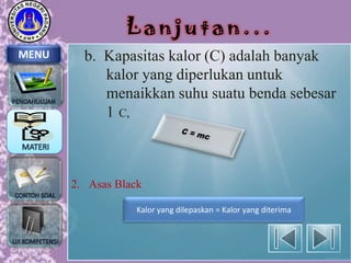 Lanjutan...
MENU

b. Kapasitas kalor (C) adalah banyak
kalor yang diperlukan untuk
menaikkan suhu suatu benda sebesar
1 C,

2. Asas Black
Kalor yang dilepaskan = Kalor yang diterima

 