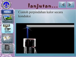 lanjutan...
MENU

Contoh perpindahan kalor secara
konduksi

 