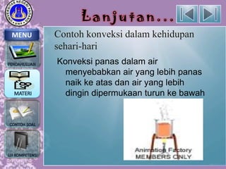 Lanjutan...
MENU

Contoh konveksi dalam kehidupan
sehari-hari
Konveksi panas dalam air
menyebabkan air yang lebih panas
naik ke atas dan air yang lebih
dingin dipermukaan turun ke bawah

 
