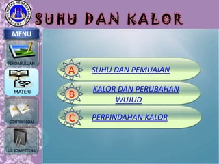 SUHU DAN KALOR
MENU

A

SUHU DAN PEMUAIAN

B

KALOR DAN PERUBAHAN
WUJUD

C

PERPINDAHAN KALOR

 