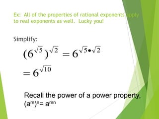 Ex: All of the properties of rational exponents apply
to real exponents as well. Lucky you!
Simplify:
10
2525
6
6)6(
Recall the power of a power property,
(am)n= amn
 