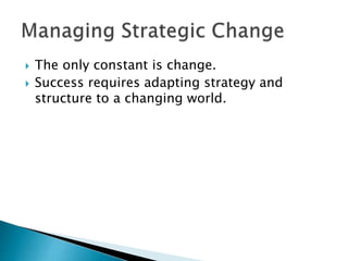  The only constant is change.
 Success requires adapting strategy and
structure to a changing world.
 