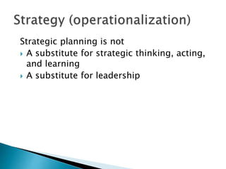 Strategic planning is not
 A substitute for strategic thinking, acting,
and learning
 A substitute for leadership
 