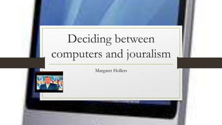 Deciding between
computers and jouralism
Margaret Hollers
 