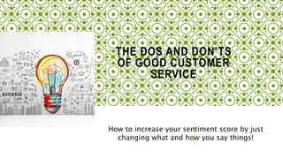 THE DOS AND DON’TS
OF GOOD CUSTOMER
SERVICE
How to increase your sentiment score by just
changing what and how you say things!
 