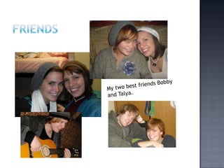 FriendsMy two best friends Bobby and Talya.
