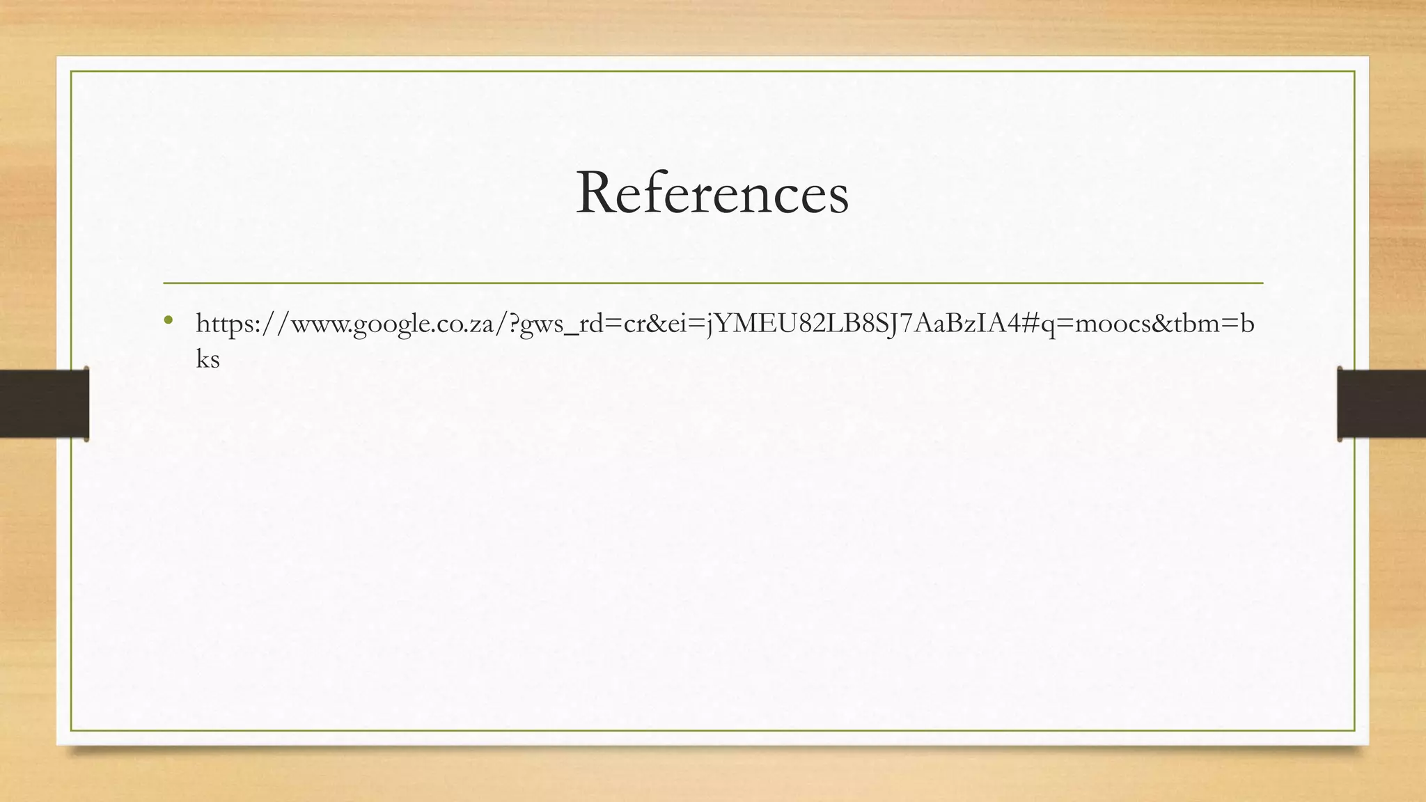 References
• https://www.google.co.za/?gws_rd=cr&ei=jYMEU82LB8SJ7AaBzIA4#q=moocs&tbm=b
ks

 