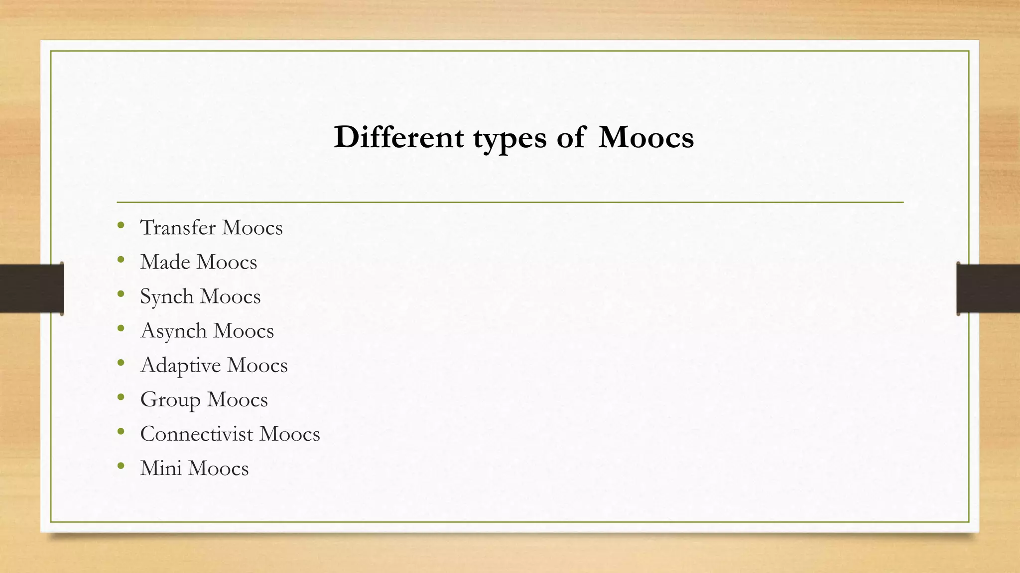Different types of Moocs
•
•
•
•
•
•
•
•

Transfer Moocs
Made Moocs
Synch Moocs
Asynch Moocs
Adaptive Moocs
Group Moocs
Connectivist Moocs
Mini Moocs

 