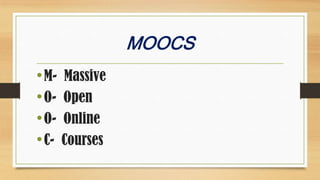 MOOCS
• M- Massive
• O- Open
• O- Online
• C- Courses

 