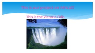 This is the Victoria Falls
This is our project on Africa!!!
 