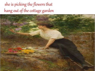 she is picking the flowers that
hang out of the cottage garden
 