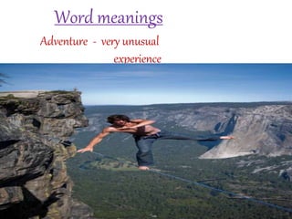 Word meanings
Adventure - very unusual
experience
 