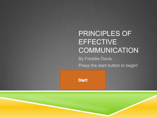 PRINCIPLES OF
EFFECTIVE
COMMUNICATION
By Freddie Davis.
Press the start button to begin!
 