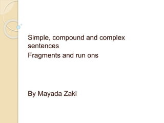 Simple, Compound and Complex
Sentences
Fragments and Run ons
Conjunctions and Signal Phrases
By Mayada Zaki
 