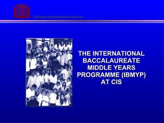 THE INTERNATIONAL BACCALAUREATE MIDDLE YEARS PROGRAMME   (IBMYP) AT CIS 